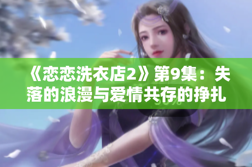 《恋恋洗衣店2》第9集：失落的浪漫与爱情共存的挣扎