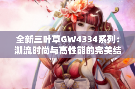 全新三叶草GW4334系列：潮流时尚与高性能的完美结合