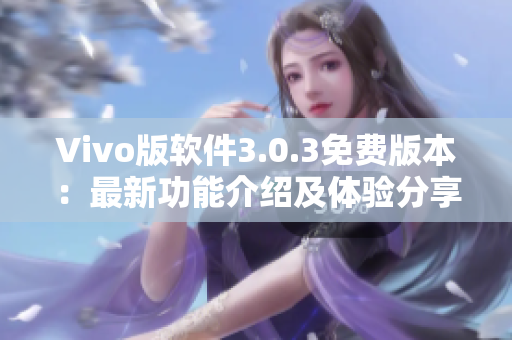 Vivo版软件3.0.3免费版本：最新功能介绍及体验分享
