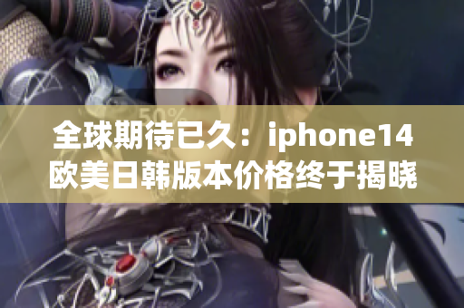 全球期待已久：iphone14欧美日韩版本价格终于揭晓！