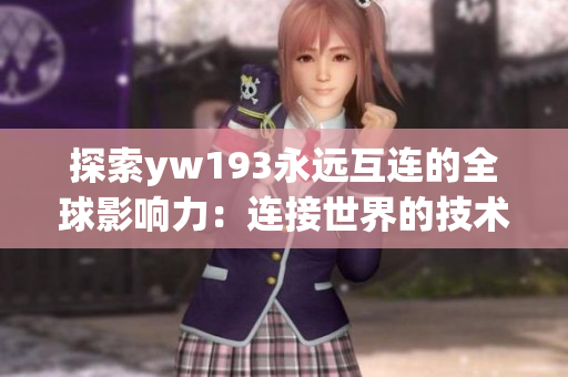 探索yw193永远互连的全球影响力：连接世界的技术奇迹！