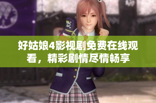 好姑娘4影视剧免费在线观看，精彩剧情尽情畅享
