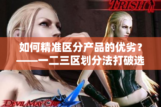 如何精准区分产品的优劣？——一二三区划分法打破选择困难