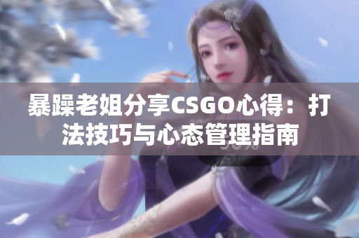 暴躁老姐分享CSGO心得：打法技巧与心态管理指南