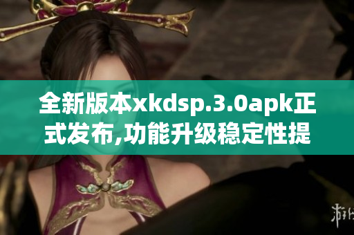 全新版本xkdsp.3.0apk正式发布,功能升级稳定性提升(1)