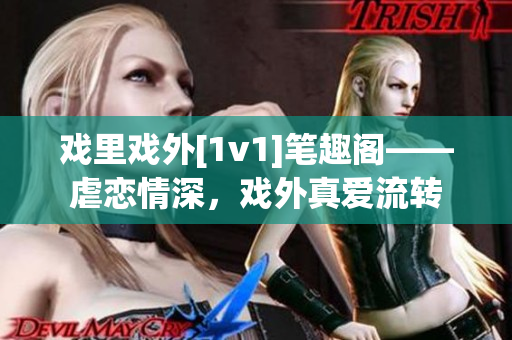 戏里戏外[1v1]笔趣阁——虐恋情深，戏外真爱流转