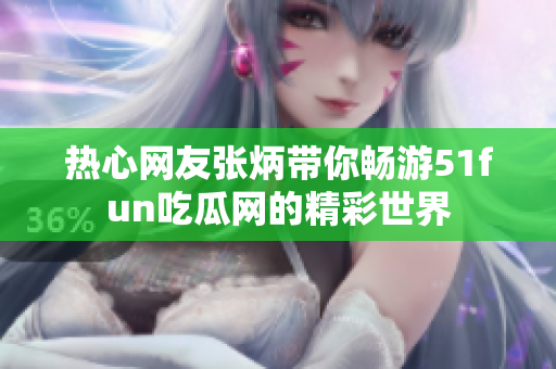 热心网友张炳带你畅游51fun吃瓜网的精彩世界