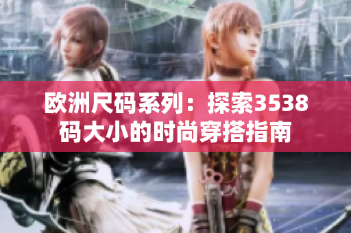 欧洲尺码系列：探索3538码大小的时尚穿搭指南