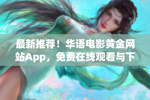 最新推荐！华语电影黄金网站App，免费在线观看与下载，无需注册！