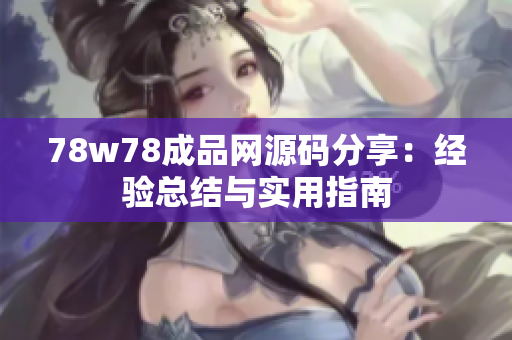 78w78成品网源码分享：经验总结与实用指南