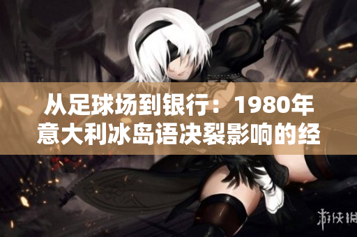 从足球场到银行：1980年意大利冰岛语决裂影响的经济和政治关系