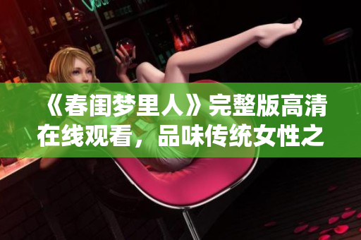 《春闺梦里人》完整版高清在线观看，品味传统女性之美  电影推荐