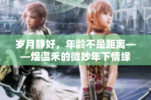 岁月静好，年龄不是距离——煜温禾的微妙年下情缘
