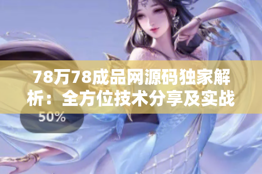 78万78成品网源码独家解析：全方位技术分享及实战应用指南