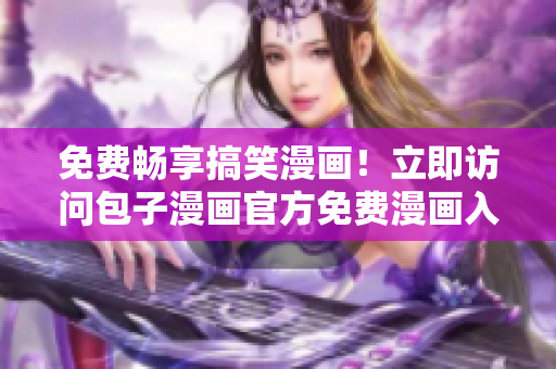 免费畅享搞笑漫画！立即访问包子漫画官方免费漫画入口页面