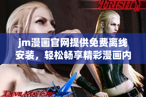 jm漫画官网提供免费离线安装，轻松畅享精彩漫画内容