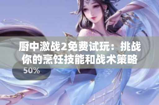 厨中激战2免费试玩：挑战你的烹饪技能和战术策略