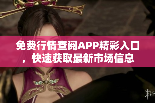 免费行情查阅APP精彩入口，快速获取最新市场信息