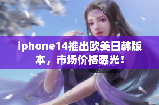 iphone14推出欧美日韩版本，市场价格曝光！