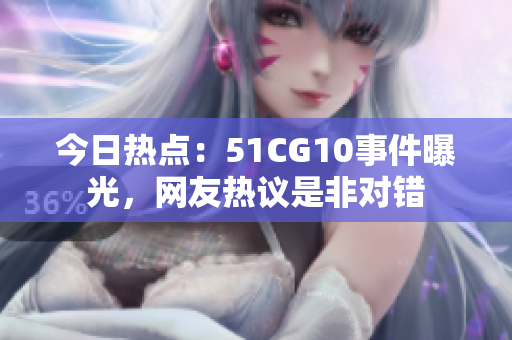 今日热点：51CG10事件曝光，网友热议是非对错