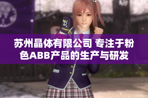苏州晶体有限公司 专注于粉色ABB产品的生产与研发