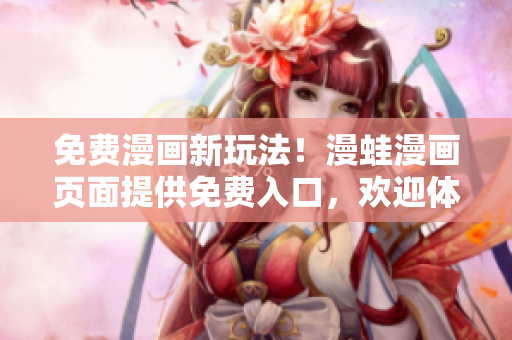 免费漫画新玩法！漫蛙漫画页面提供免费入口，欢迎体验