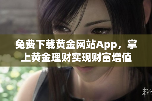 免费下载黄金网站App，掌上黄金理财实现财富增值