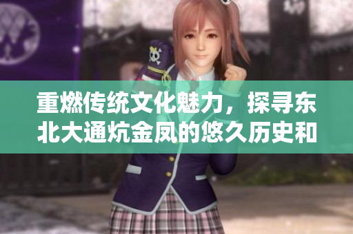 重燃传统文化魅力，探寻东北大通炕金凤的悠久历史和文化底蕴