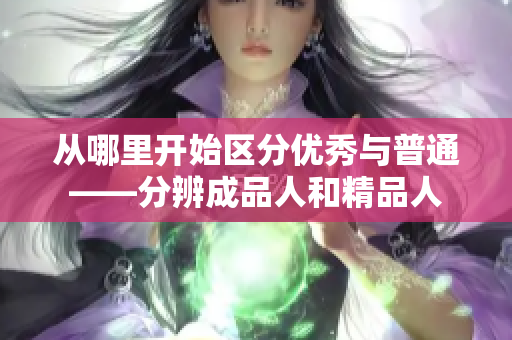 从哪里开始区分优秀与普通——分辨成品人和精品人