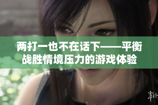 两打一也不在话下——平衡战胜情境压力的游戏体验
