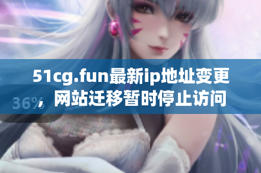 51cg.fun最新ip地址变更，网站迁移暂时停止访问
