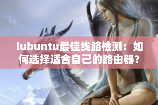 lubuntu最佳线路检测：如何选择适合自己的路由器？