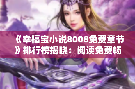 《幸福宝小说8008免费章节》排行榜揭晓：阅读免费畅享幸福快乐