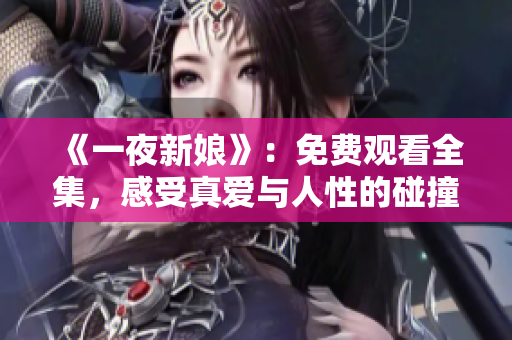 《一夜新娘》：免费观看全集，感受真爱与人性的碰撞