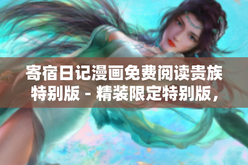 寄宿日记漫画免费阅读贵族特别版 - 精装限定特别版，惊喜连连！