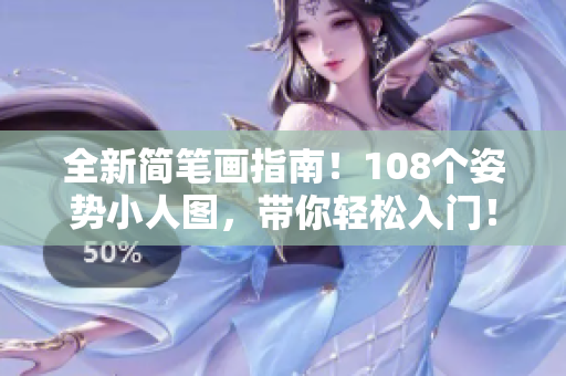 全新简笔画指南！108个姿势小人图，带你轻松入门！