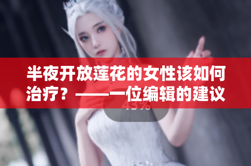 半夜开放莲花的女性该如何治疗？——一位编辑的建议