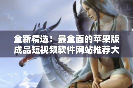 全新精选！最全面的苹果版成品短视频软件网站推荐大全