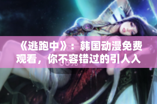 《逃跑中》：韩国动漫免费观看，你不容错过的引人入胜故事