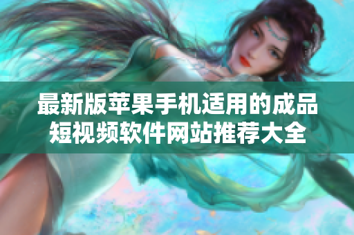 最新版苹果手机适用的成品短视频软件网站推荐大全