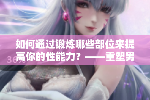 如何通过锻炼哪些部位来提高你的性能力？——重塑男性健康