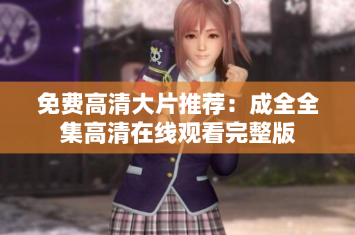 免费高清大片推荐：成全全集高清在线观看完整版