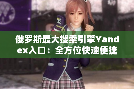 俄罗斯最大搜索引擎Yandex入口：全方位快速便捷的网页搜索平台