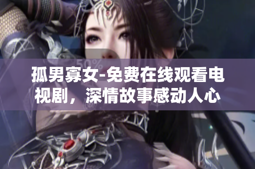 孤男寡女-免费在线观看电视剧，深情故事感动人心