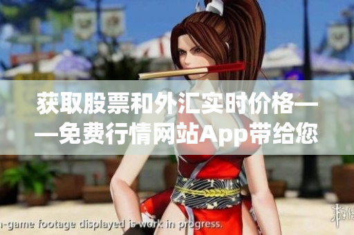 获取股票和外汇实时价格——免费行情网站App带给您快捷便利的交易体验