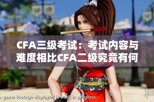 CFA三级考试：考试内容与难度相比CFA二级究竟有何不同？