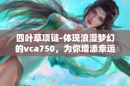 四叶草项链-体现浪漫梦幻的vca750，为你增添幸运和优雅