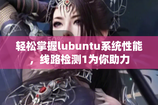 轻松掌握lubuntu系统性能，线路检测1为你助力