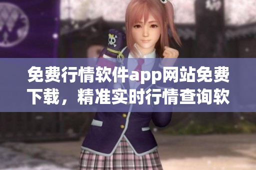 免费行情软件app网站免费下载，精准实时行情查询软件专业版