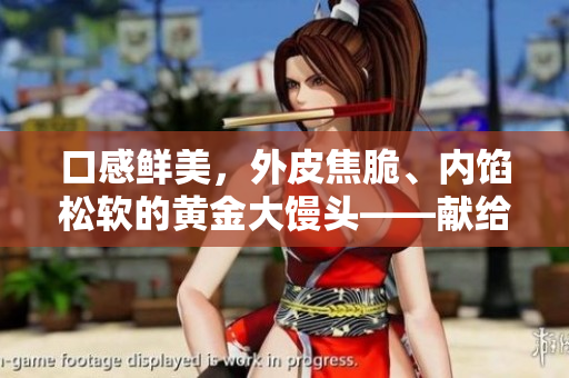 口感鲜美，外皮焦脆、内馅松软的黄金大馒头——献给挚爱面包的你！
